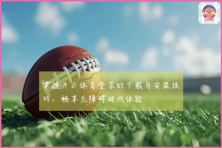 掌握开云体育登录的下载与安装技巧，畅享无障碍游戏体验