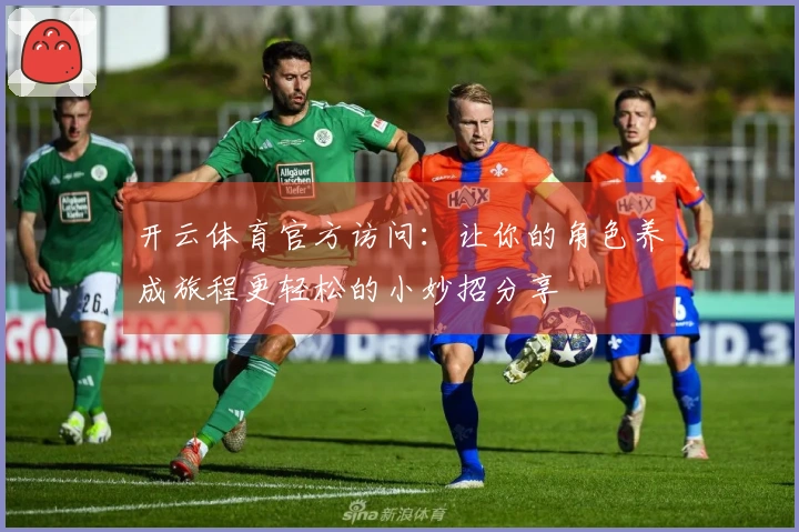 开云体育官方访问：让你的角色养成旅程更轻松的小妙招分享