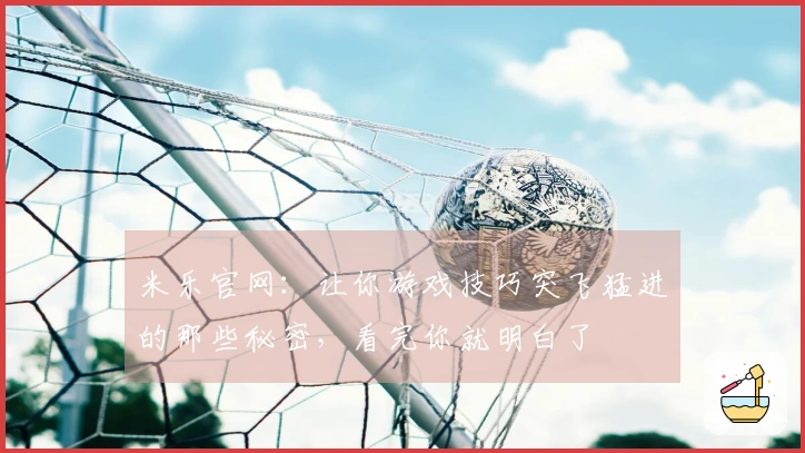 米乐官网：让你游戏技巧突飞猛进的那些秘密，看完你就明白了