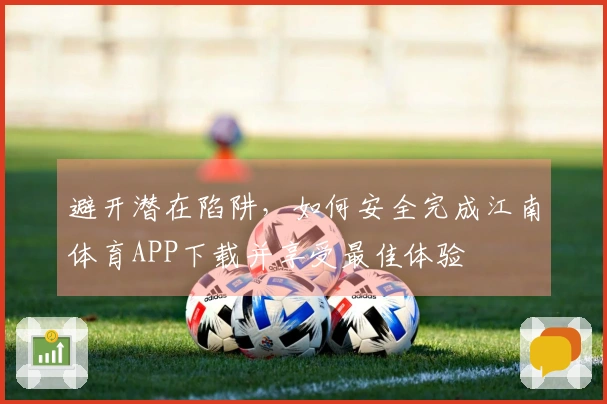 避开潜在陷阱，如何安全完成江南体育APP下载并享受最佳体验