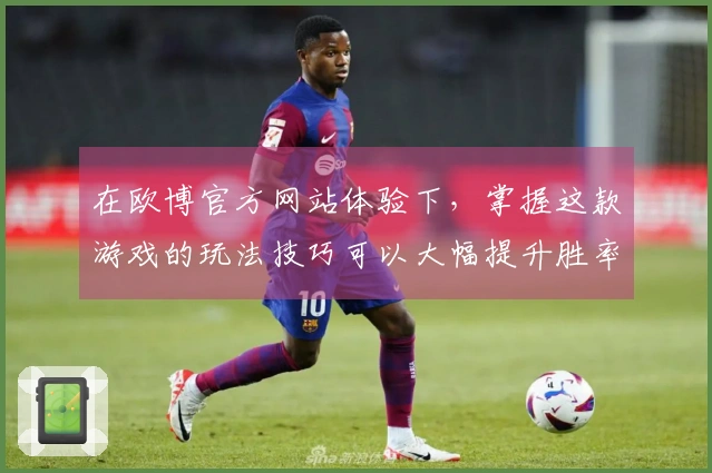 在欧博官方网站体验下，掌握这款游戏的玩法技巧可以大幅提升胜率