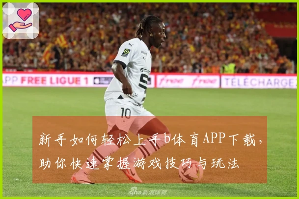 新手如何轻松上手b体育APP下载，助你快速掌握游戏技巧与玩法