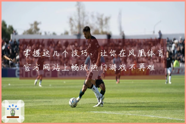 掌握这几个技巧，让你在凤凰体育官方网站上畅玩热门游戏不再难