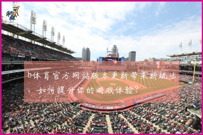 b体育官方网站版本更新带来新玩法，如何提升你的游戏体验？