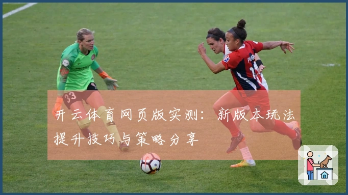 开云体育网页版实测：新版本玩法提升技巧与策略分享