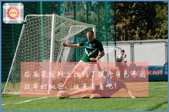 在亚星官网上找到了提升角色养成效率的秘密，快来看看吧！