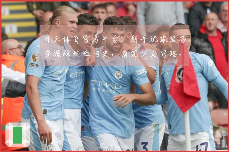 开云体育官方平台：新手玩家装备资源踩坑血泪史，看完少走弯路，收益翻倍！