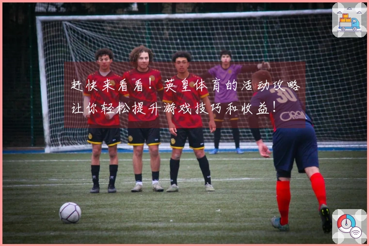 赶快来看看！英皇体育的活动攻略让你轻松提升游戏技巧和收益！