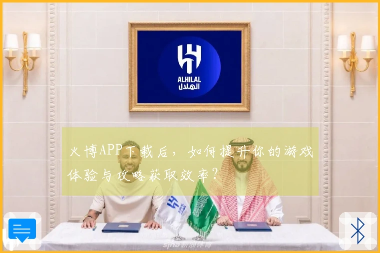 火博APP下载后，如何提升你的游戏体验与攻略获取效率？