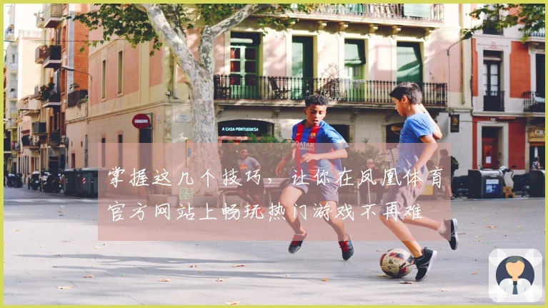 掌握这几个技巧，让你在凤凰体育官方网站上畅玩热门游戏不再难