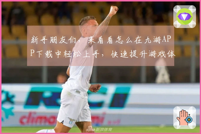 新手朋友们，来看看怎么在九游APP下载中轻松上手，快速提升游戏体验！