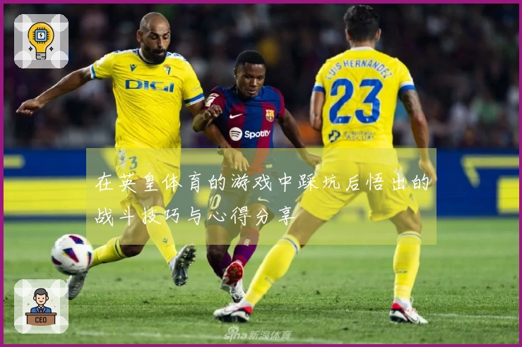 在英皇体育的游戏中踩坑后悟出的战斗技巧与心得分享