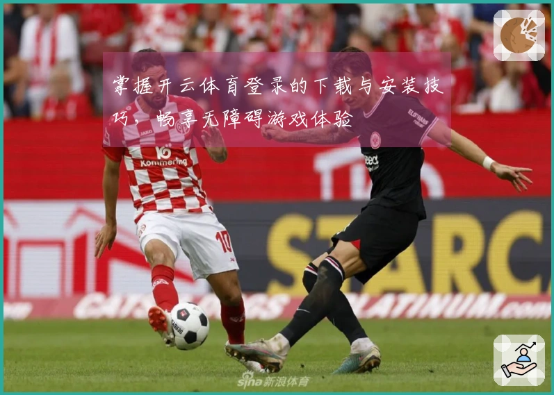 掌握开云体育登录的下载与安装技巧，畅享无障碍游戏体验